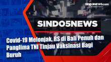 Covid-19 Melonjak, RS di Bali Penuh dan Panglima TNI Tinjau Vaksinasi Bagi Buruh