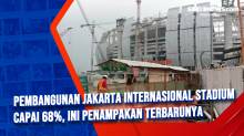 Pembangunan Jakarta Internasional Stadium Capai 68%, Ini Penampakan Terbarunya