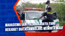 Mahasiswa IAIN Palangkaraya yang Berjoget Diatas Ambulans Meminta Maaf