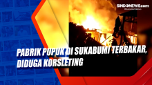 Pabrik Pupuk di Sukabumi Terbakar, Diduga Korsleting