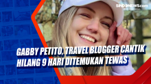 Gabby Petito, Travel Blogger Cantik Hilang 9 Hari Ditemukan Tewas