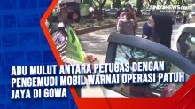 Adu Mulut Antara Petugas dengan Pengemudi Mobil Warnai Operasi Patuh Jaya di Gowa