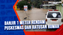 Banjir 1 Meter Rendam Puskesmas dan Ratusan Rumah