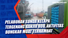 Pelabuhan Sunda Kelapa Tergenang Banjir Rob, Aktifitas Bongkar Muat Terhambat
