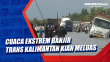 Cuaca Ekstrem Banjir Trans Kalimantan Kian Meluas