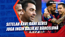 Setelah Xavi, Dani Alves Juga Ingin Balik ke Barcelona
