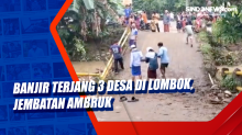 Banjir Terjang 3 Desa di Lombok, Jembatan Ambruk