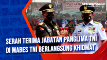 Serah Terima Jabatan Panglima TNI di Mabes TNI Berlangsung Khidmat