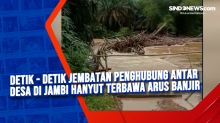 Detik - Detik Jembatan Penghubung Antar Desa di Jambi Hanyut Terbawa Arus Banjir