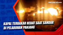 Kapal Terbakar Hebat Saat Sandar di Pelabuhan Panjang