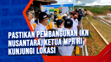 Pastikan Pembangunan IKN Nusantara, Ketua MPR RI Kunjungi Lokasi