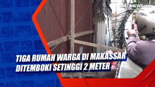 Tiga Rumah Warga di Makassar Ditemboki Setinggi 2 Meter