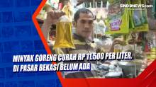 Minyak Goreng Curah Rp 11.500 per Liter, di Pasar Bekasi Belum Ada