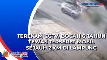 Terekam CCTV, Bocah 6 Tahun Tewas Terseret Mobil Sejauh 2 Km di Lampung