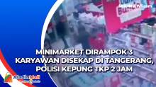 Minimarket Dirampok 3 Karyawan Disekap di Tangerang, Polisi Kepung TKP 2 Jam