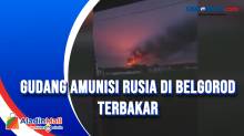 Gudang Amunisi Rusia di Belgorod Terbakar