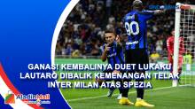 Ganas! Kembalinya Duet Lukaku Lautaro Dibalik Kemenangan Telak Inter Milan Atas Spezia
