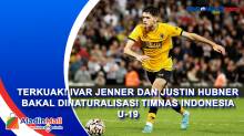 Terkuak! Ivar Jenner dan Justin Hubner Bakal Dinaturalisasi Timnas Indonesia U-19