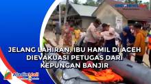 Jelang Lahiran, Ibu Hamil di Aceh Dievakuasi Petugas dari Kepungan Banjir