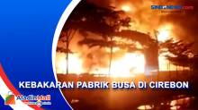 Kebakaran Hebat, Api Melalap Pabrik Busa di Cirebon